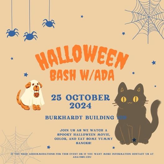 Infographic that says " Halloween Bash with ADA. October 25th from 5pm-6:30pm in Burkhardt Building room 109. Join us as we watch a spooky Halloween movie, color, and eat some yummy snacks! If you need accommodations for this event or if you need more information, contact us at ada@bsu.edu."