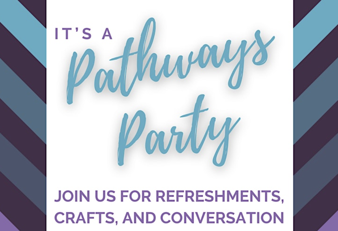 It's a Pathways Party. Join us for refreshments, crafts, and conversation.
